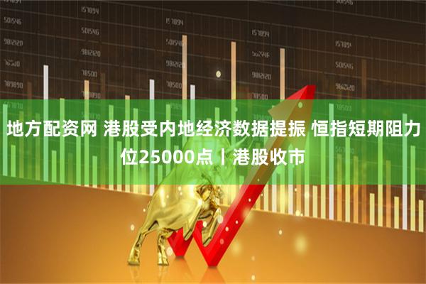地方配资网 港股受内地经济数据提振 恒指短期阻力位25000点丨港股收市