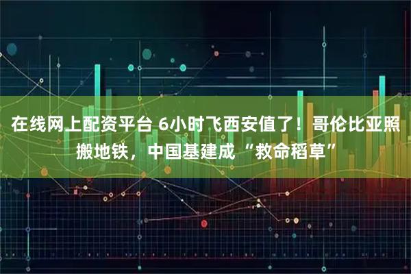 在线网上配资平台 6小时飞西安值了！哥伦比亚照搬地铁，中国基建成 “救命稻草”