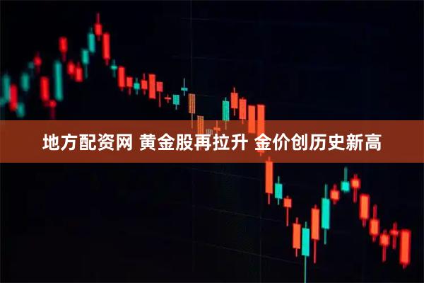 地方配资网 黄金股再拉升 金价创历史新高